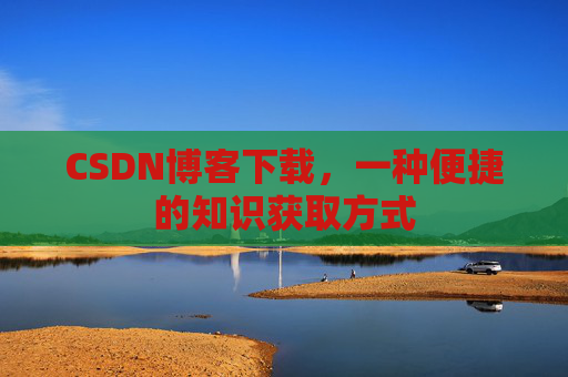 CSDN博客下载,一种便捷的知识获取方式